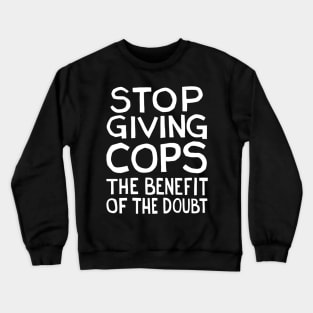 Stop Giving Cops the Benefit of the Doubt Crewneck Sweatshirt